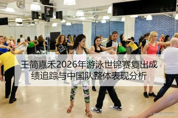 王简嘉禾2026年游泳世锦赛复出成绩追踪与中国队整体表现分析